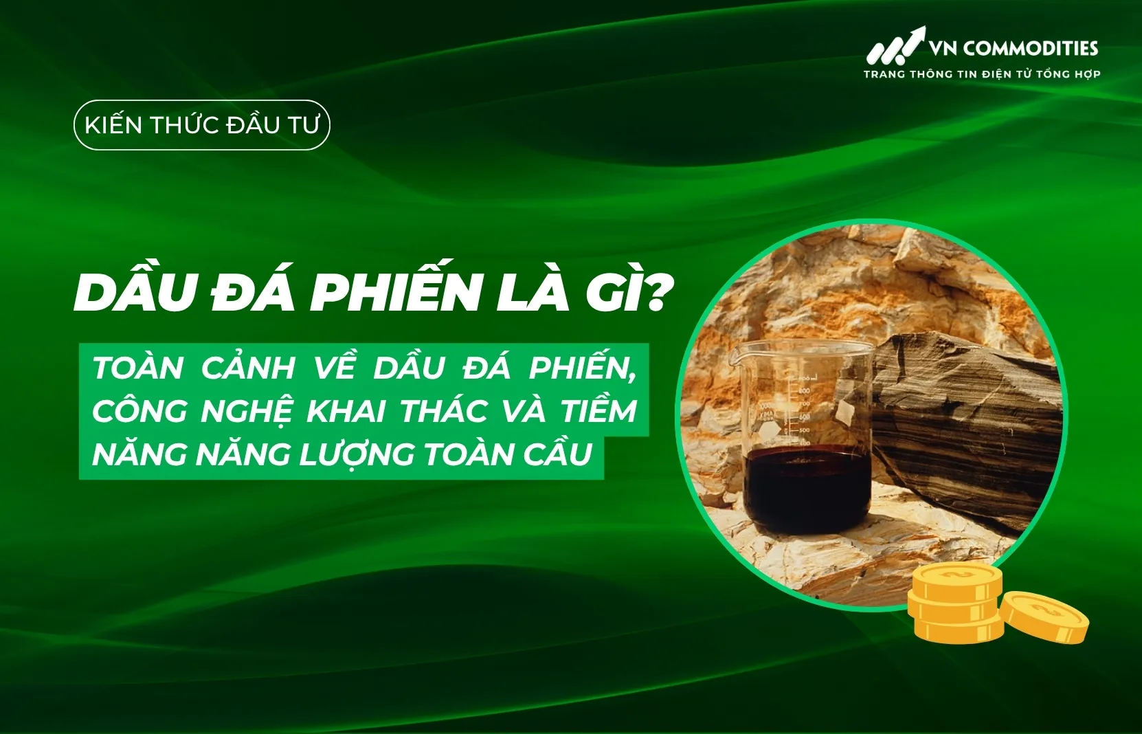 Dầu đá phiến là gì? Toàn cảnh về dầu đá phiến, công nghệ khai thác và tiềm năng năng lượng toàn cầu